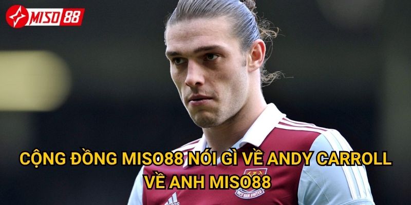 Andy Carroll về Anh: Miso88 nhận định liệu đây có phải bước lùi đáng tiếc? 3 Cộng đồng Miso88 nói gì về Andy Carroll về Anh Miso88?