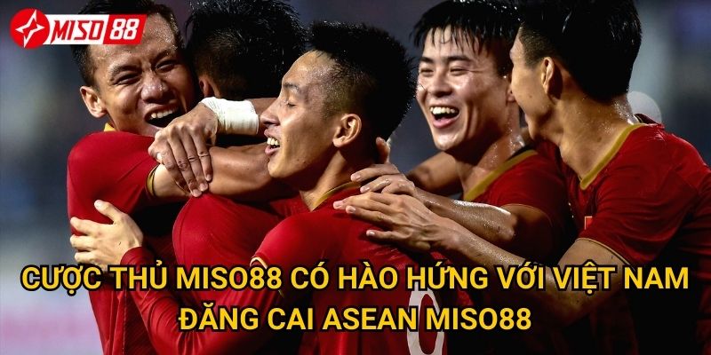 Việt Nam đăng cai ASEAN: Miso88 đặt câu hỏi ai sẽ chiếm ưu thế trên sân nhà? 3 Cược thủ Miso88 có hào hứng với Việt Nam đăng cai ASEAN Miso88