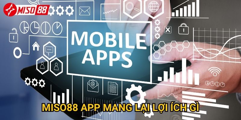 Ở đâu có thể tải app Miso88 chính thức và an toàn nhất? 3 Miso88 app mang lại lợi ích gì?