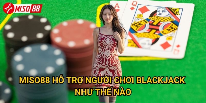 Làm thế nào để thành thạo Blackjack tại Miso88? 3 Miso88 hỗ trợ người chơi Blackjack như thế nào?