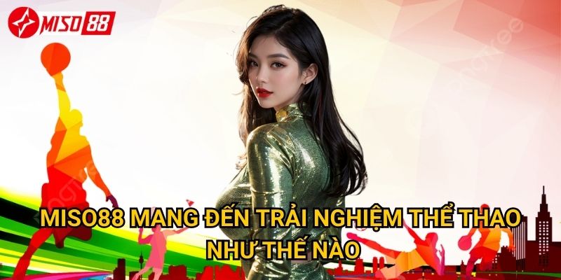 Tại sao thể thao Miso88 lại thu hút đông đảo người chơi? 2 Miso88 mang đến trải nghiệm thể thao như thế nào?