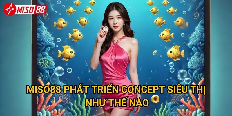 Điều gì khiến bắn cá Siêu thị Miso88 trở thành xu hướng hot? 3 Miso88 phát triển concept siêu thị như thế nào?