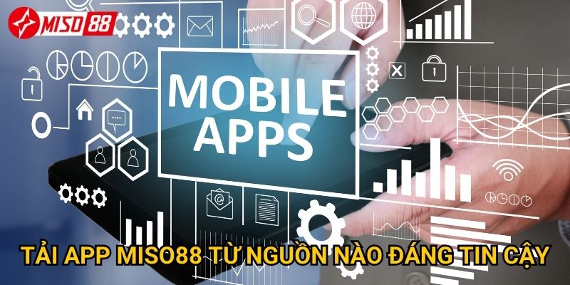 Ở đâu có thể tải app Miso88 chính thức và an toàn nhất? 2 Tải app Miso88 từ nguồn nào đáng tin cậy?